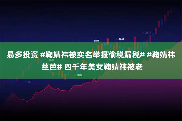 易多投资 #鞠婧祎被实名举报偷税漏税# #鞠婧祎 丝芭# 四千年美女鞠婧祎被老