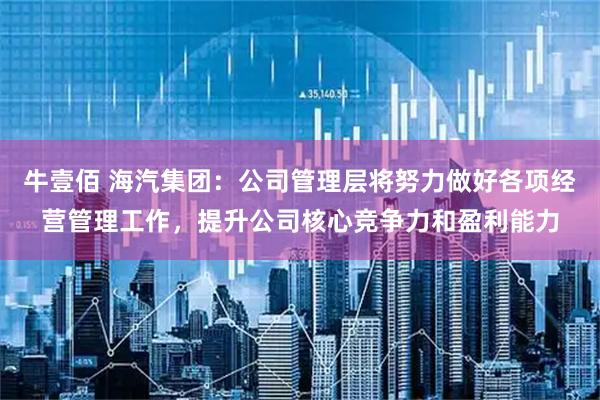 牛壹佰 海汽集团：公司管理层将努力做好各项经营管理工作，提升公司核心竞争力和盈利能力